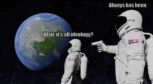 Always-has-been-meme.jpg with text 1 reading: Wait, it's all ideology? And text 2 reading: Always has been.